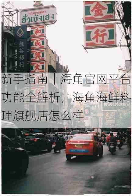 新手指南｜海角官网平台功能全解析，海角海鲜料理旗舰店怎么样