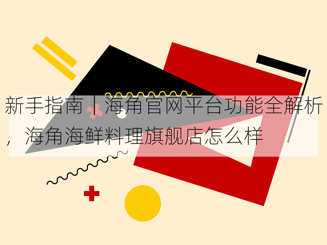 新手指南｜海角官网平台功能全解析，海角海鲜料理旗舰店怎么样