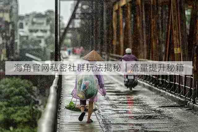 海角官网私密社群玩法揭秘｜流量提升秘籍